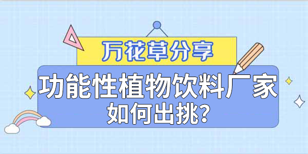 萬花草|功能性植物飲料廠家如何出挑？這兩把刷子很關(guān)鍵